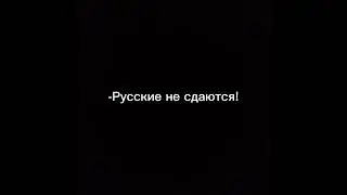 Русские сдавайтесь! Русские не сдаются!