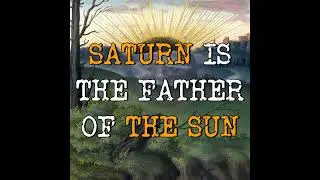 Saturn is the Father of the Sun.