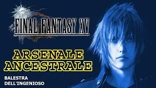FINAL FANTASY XV GUIDA ALLE ARMI ANCESTRALI #01: BALESTRA DELL'INGENIOSO