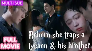 【FULL】Reborn, she traps the most powerful man—while secretly driving his beloved brother to ruin!