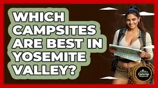 Which Campsites Are Best In Yosemite Valley? - Exploring Campgrounds