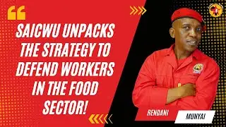 Rendani Munyai: SAICWU unpacks the strategy to defend workers in the food sector!