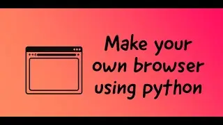 Make your own Browser using python very easily