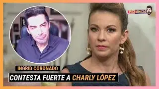 ¡Ingrid Coronado le responde a Charly López después de decir que no quería saber nada de ella!