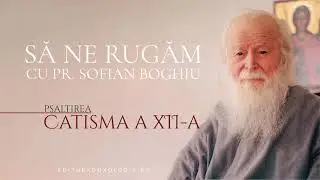 Să ne rugăm cu Părintele Sofian Boghiu (Catisma a XII-a)