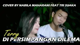 DI PERSIMPANGAN DILEMA - TERRY (LIRIK) COVER BY NABILA MAHARANI FEAT TRI SUAKA