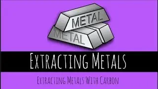 Extraction of Metals - Extracting Metals with Carbon - GCSE Chemistry