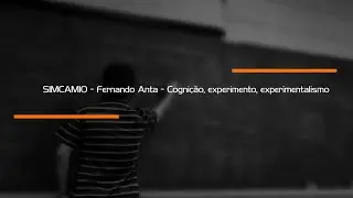 SIMCAM10 - Fernando Anta - Cogni&ccedil;&atilde;o, experimento, experimentalismo