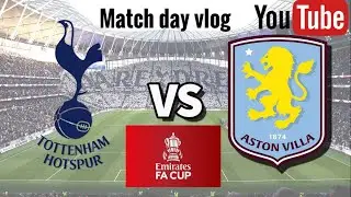 TOTTENHAM VS ASTON VILLA FA CUP VLOG