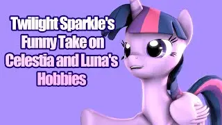 Twilight Sparkle's Funny Take on Celestia and Luna's Hobbies [SFM Ponies]