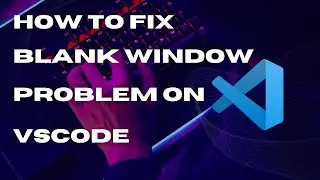 How to Fix VSCode Blank Window Issue