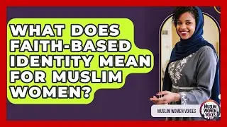 What Does Faith-based Identity Mean For Muslim Women? - Muslim Women Voices