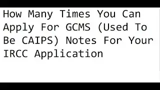 How Many Times You Can Apply For GCMS (Used To Be CAIPS) Notes For Your IRCC Application
