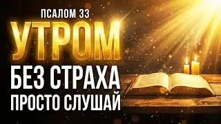 ПСАЛОМ 33: ПОСЛУШАЙ ЭТО УТРОМ И ИЗБАВЬСЯ ОТ ВСЕХ СТРАХОВ