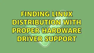 Finding Linux distribution with proper hardware driver support (2 Solutions!!)