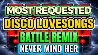 MOST REQUESTED DISCO LOVESONGS (BATTLE REMIX) - NEVER MIND HER 