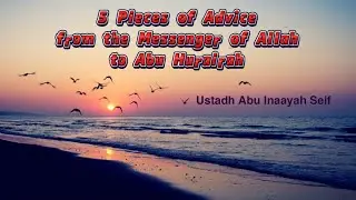 5 Pieces of Advice from the Messenger of Allah ﷺ to Abu Hurairah | By Ustadh Abu Inaayah Seif