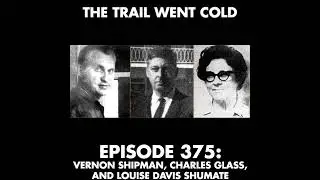 The Trail Went Cold - Episode 375 - Vernon Shipman, Charles Glass, and Louise Davis Shumate