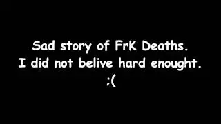 Sad story of FrK Deaths...
