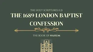 THE HOLY SCRIPTURES (1.2).THE 1689 LONDON BAPTIST CONFESSION. THE BOOK OF NAHUM.