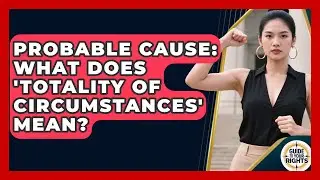 Probable Cause: What Does 'Totality Of Circumstances' Mean? - Guide To Your Rights