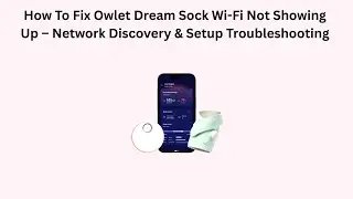 How To Fix Owlet Dream Sock Wi-Fi Not Showing Up &ndash; Network Discovery & Setup Troubleshooting