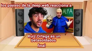 los payaso de la deep web reacciona a ruiz ortega es un betasoldados final 