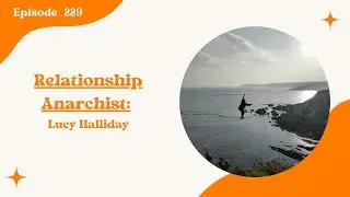 229. Relationship Anarchist: Lucy Halliday
