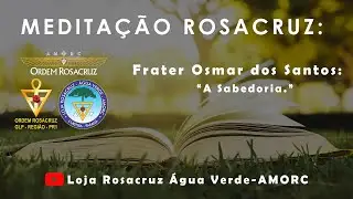 Meditação Rosacruz :A Sabedoria - Frater Osmar Dos Santos