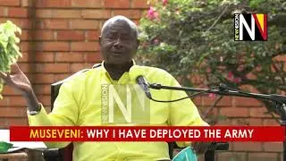 Museveni, Why I have   deployed the Army in Kampala