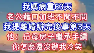 我媽病重63天，老公藉口加班不聞不問，我提離婚辦完後事第3天，他：岳母那間房子繼承手續，你怎麼還沒辦我冷笑！#生活經驗#情感故事#故事#小說#情感#婚姻#深夜淺讀 深夜淺讀#說故事
