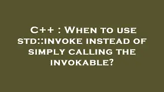 C++ : When to use std::invoke instead of simply calling the invokable?