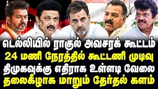 டெல்லியில் ராகுல் அவசரக் கூட்டம் | 24 மணி நேரத்தில் கூட்டணி முடிவு | தலைகீழாக மாறும் தேர்தல் களம்