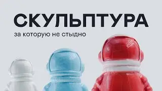 ПОЧЕМУ СКУЛЬПТУРА ЭТО НЕ ИГРУШКА