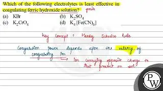 Which of the following electrolytes is least effective in coagulating ferric hydroxide solution?...
