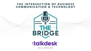 The Bridge Podcast - Bill Welch Talkdesk