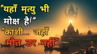 काशी – मोक्ष की नगरी बनारस | जहाँ आज भी भगवान स्वयं वास करते हैं