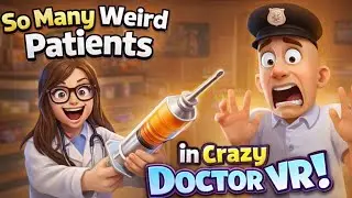 So Many Weird Patients in Crazy Doctor VR!