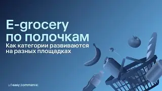 E-grocery по полочкам: как категории развиваются на разных площадках | Вебинар Easy Commerce*