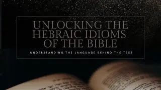 Unlocking the Hebraic Idioms of the Bible: Episode 26