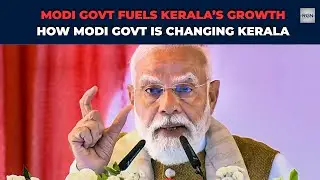 How Modi Government Is Transforming Kerala&rsquo;s Growth Story | Infrastructure, Jobs & Development
