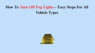 How To Turn Off Fog Lights &ndash; Easy Steps For All Vehicle Types