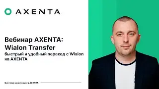 Axenta | Вебинар по Wialon Transfer &mdash; сценарии миграции, демонстрация и ответы на вопросы