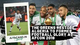The Greens Restore Algeria to Former Football Glory at AFCON 2019 - AIS History Rewind