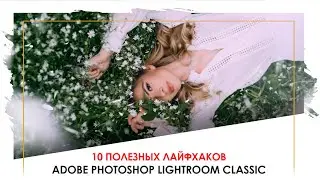 10 ПОЛЕЗНЫХ лайфхаков LIGHTROOM