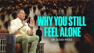 Could These 8 Hidden Causes Explain Your Loneliness? | Dr. Doug Weiss