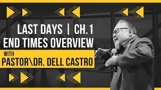 LAST DAYS | Ch.1 End Times Overview | Dr. Dell Castro