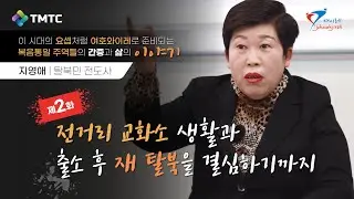 [탈북인의 간증과 삶의 이야기] 지영애 전도사 - 제2화 전거리 교화소 생활과 출소 후 재 탈북을 결심하기까지