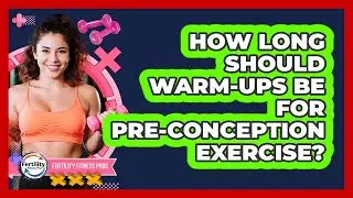 How Long Should Warm-Ups Be for Pre-Conception Exercise?