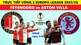 TRỰC TIẾP B&Oacute;NG Đ&Aacute; I FEYENOORD vs ASTON VILLA, 02h00 NG&Agrave;Y 3/10, V&Ograve;NG 2 EUROPA LEAGUE 2025/26